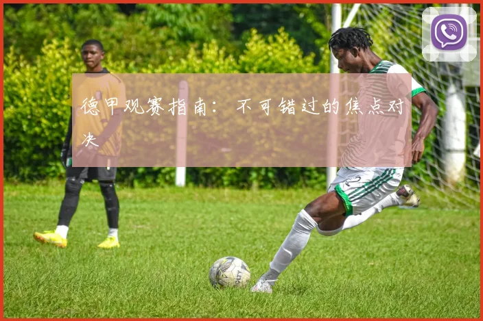 德甲观赛指南:不可错过的焦点对决