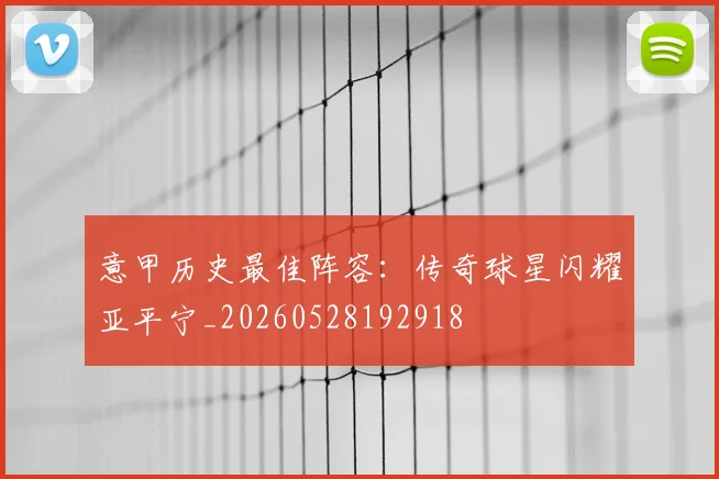 意甲历史最佳阵容:传奇球星闪耀亚平宁_20260528192918