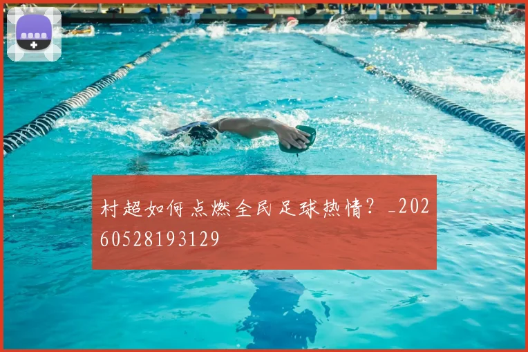 村超如何点燃全民足球热情？_20260528193129