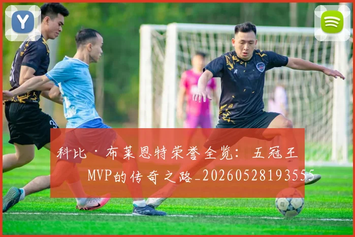 科比·布莱恩特荣誉全览：五冠王与MVP的传奇之路_20260528193555