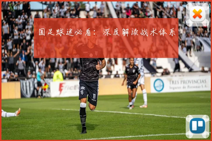 国足球迷必看:深度解读战术体系
