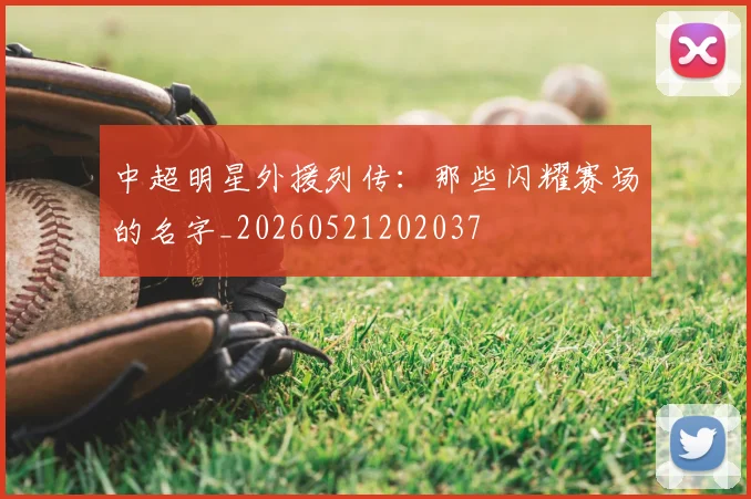 中超明星外援列传:那些闪耀赛场的名字_20260521202037