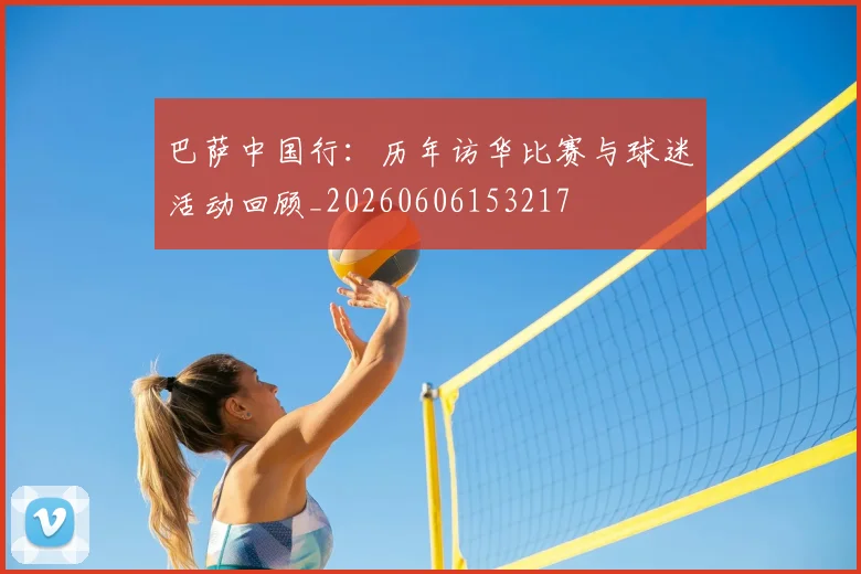 巴萨中国行：历年访华比赛与球迷活动回顾_20260606153217