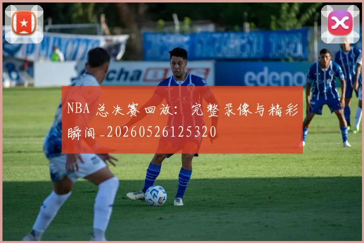 NBA 总决赛回放：完整录像与精彩瞬间_20260526125320