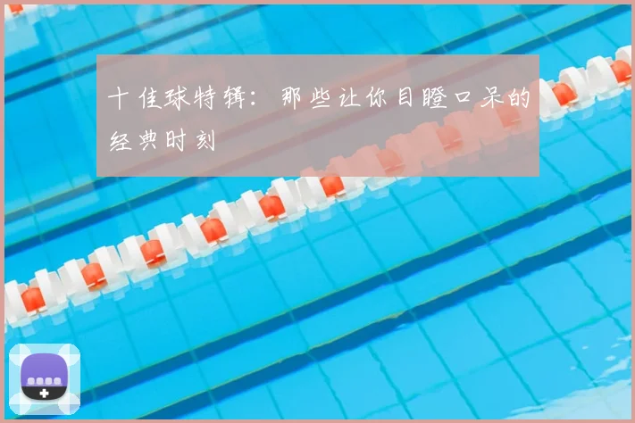 十佳球特辑：那些让你目瞪口呆的经典时刻