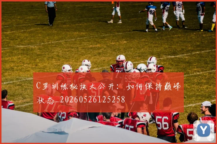 C罗训练秘诀大公开:如何保持巅峰状态_20260526125258