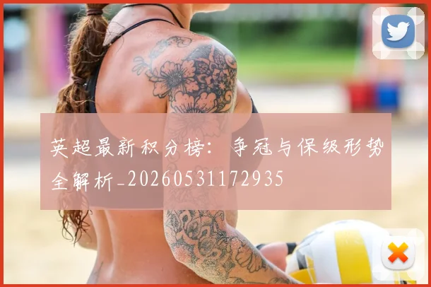 英超最新积分榜：争冠与保级形势全解析_20260531172935