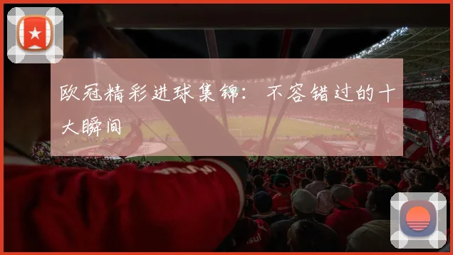 欧冠精彩进球集锦:不容错过的十大瞬间