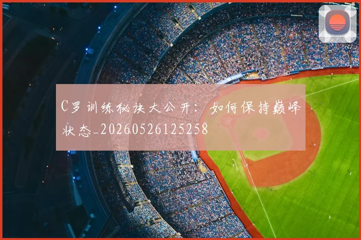 C罗训练秘诀大公开:如何保持巅峰状态_20260526125258