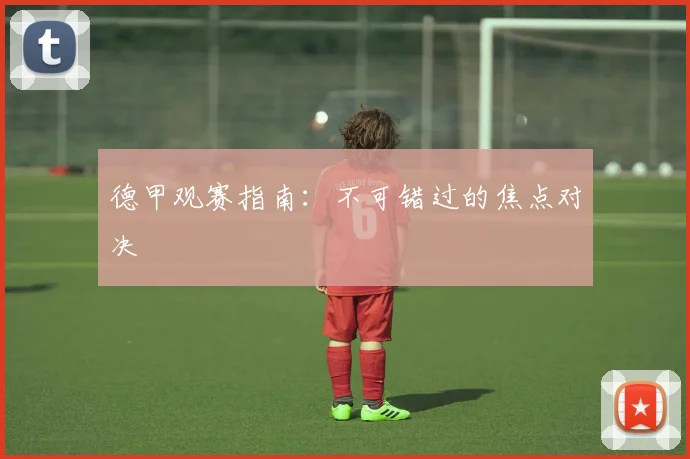 德甲观赛指南：不可错过的焦点对决
