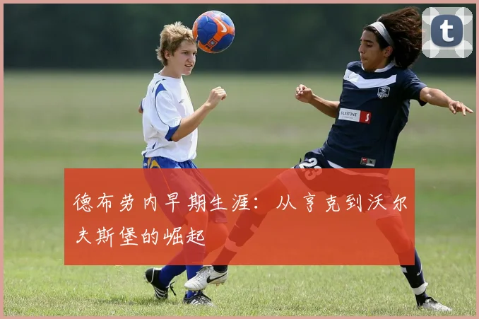 德布劳内早期生涯:从亨克到沃尔夫斯堡的崛起