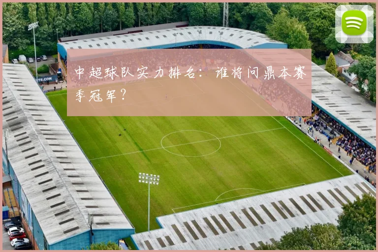 中超球队实力排名：谁将问鼎本赛季冠军？