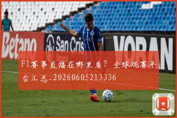 F1赛事直播在哪里看？全球观赛平台汇总_20260605213336