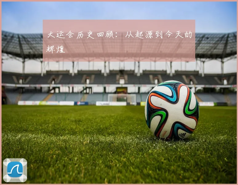 大运会历史回顾:从起源到今天的辉煌