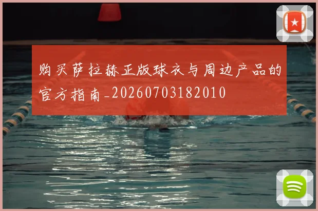 购买萨拉赫正版球衣与周边产品的官方指南_20260703182010
