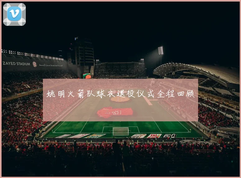 姚明火箭队球衣退役仪式全程回顾