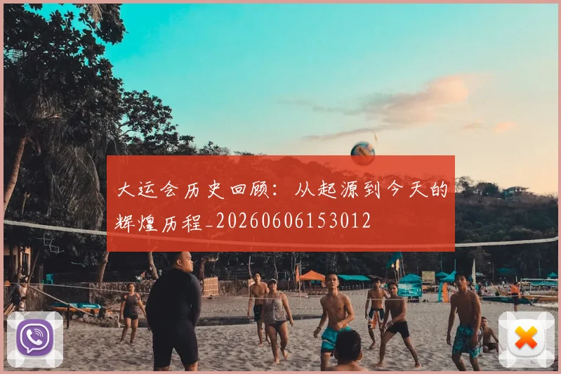 大运会历史回顾：从起源到今天的辉煌历程_20260606153012