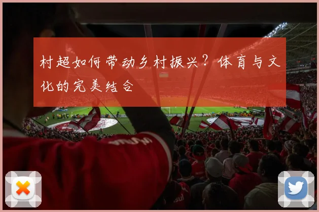 村超如何带动乡村振兴？体育与文化的完美结合