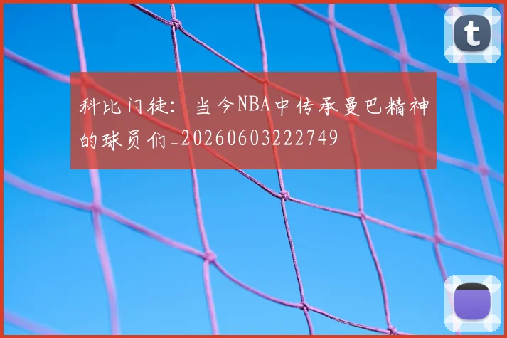 科比门徒：当今NBA中传承曼巴精神的球员们_20260603222749