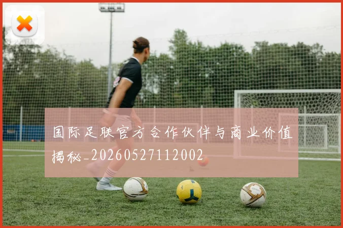 国际足联官方合作伙伴与商业价值揭秘_20260527112002
