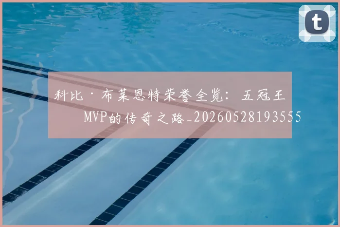科比·布莱恩特荣誉全览：五冠王与MVP的传奇之路_20260528193555