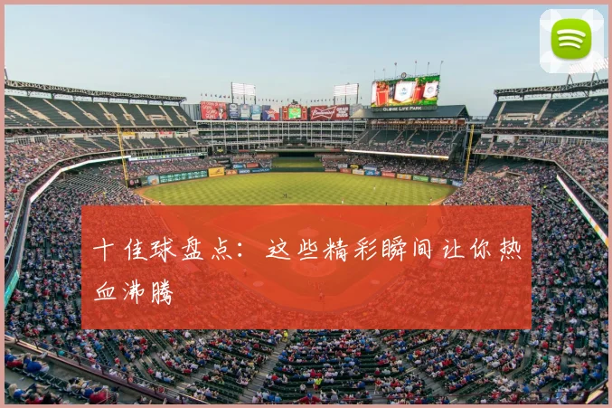 十佳球盘点:这些精彩瞬间让你热血沸腾