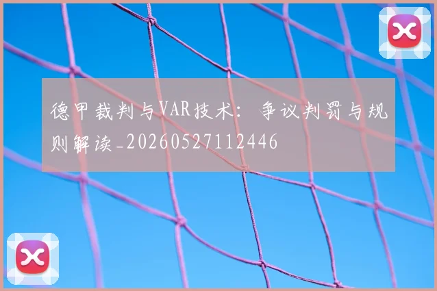 德甲裁判与VAR技术:争议判罚与规则解读_20260527112446