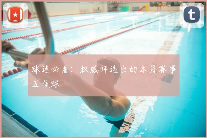 球迷必看:权威评选出的本月赛事五佳球