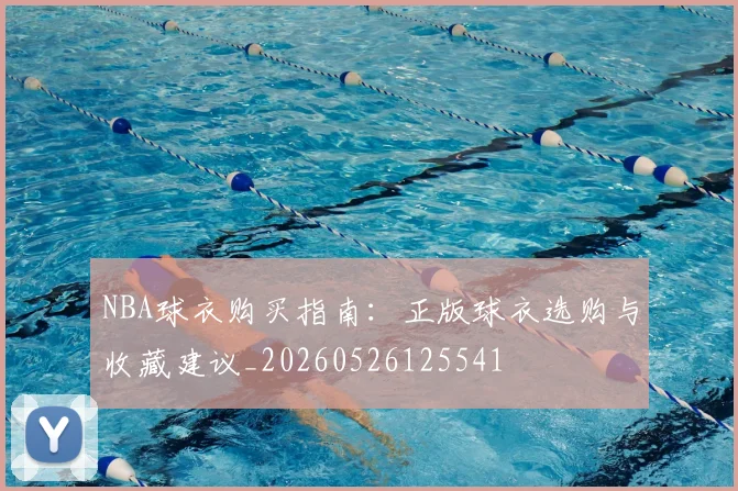 NBA球衣购买指南：正版球衣选购与收藏建议_20260526125541