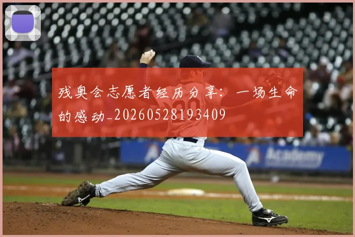 残奥会志愿者经历分享:一场生命的感动_20260528193409