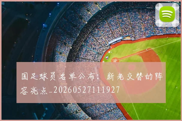 国足球员名单公布：新老交替的阵容亮点_20260527111927