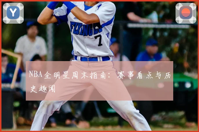 NBA全明星周末指南:赛事看点与历史趣闻