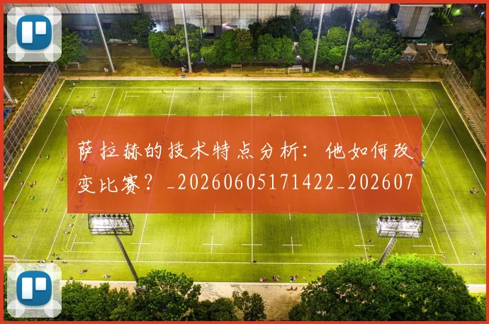 萨拉赫的技术特点分析:他如何改变比赛?_20260605171422_20260703181827